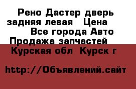 Рено Дастер дверь задняя левая › Цена ­ 20 000 - Все города Авто » Продажа запчастей   . Курская обл.,Курск г.